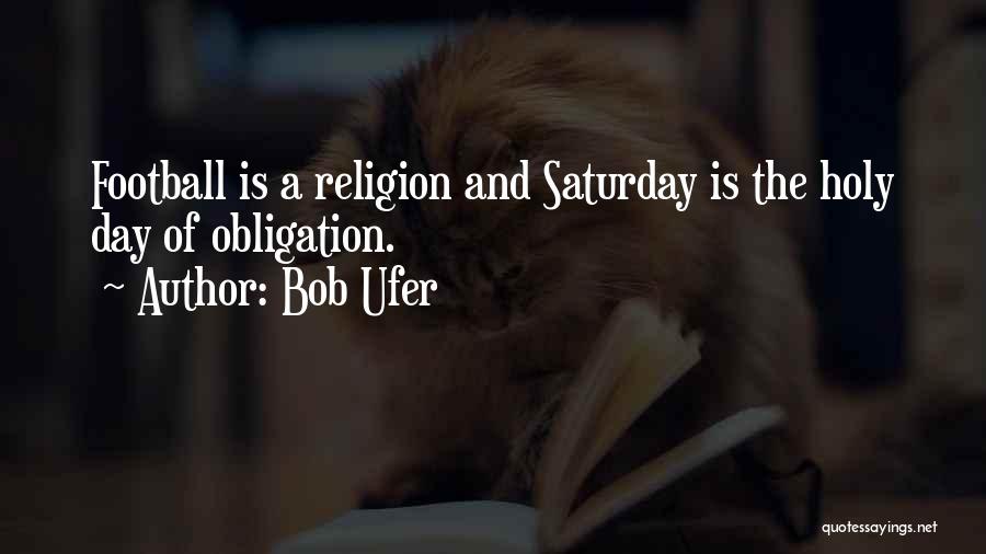 Bob Ufer Quotes: Football Is A Religion And Saturday Is The Holy Day Of Obligation.