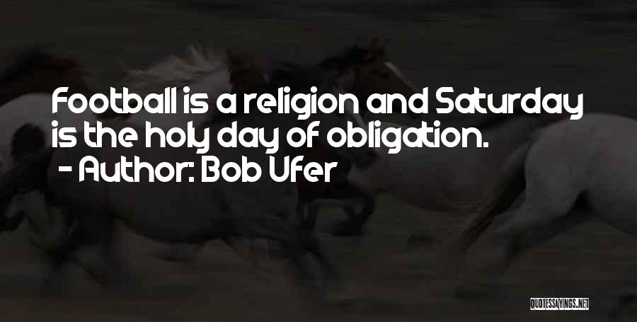Bob Ufer Quotes: Football Is A Religion And Saturday Is The Holy Day Of Obligation.
