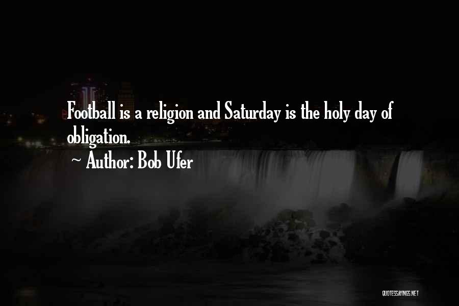Bob Ufer Quotes: Football Is A Religion And Saturday Is The Holy Day Of Obligation.