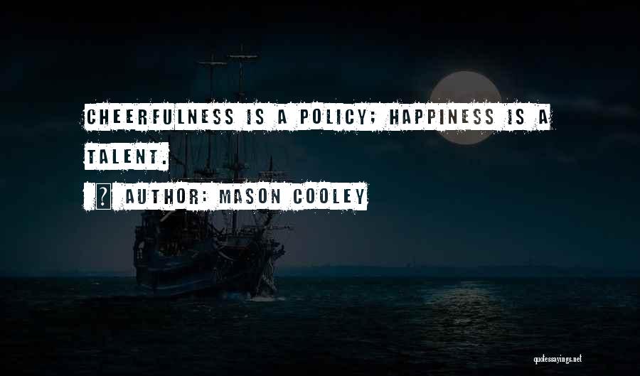 Mason Cooley Quotes: Cheerfulness Is A Policy; Happiness Is A Talent.