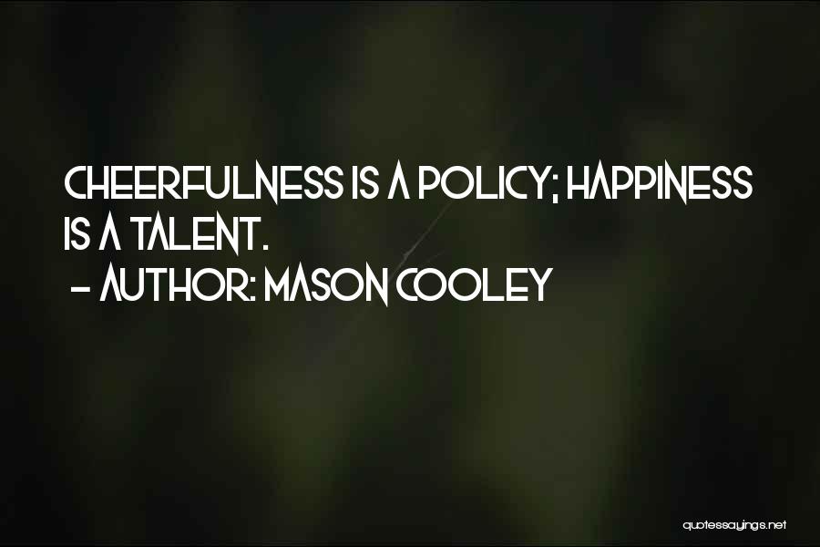 Mason Cooley Quotes: Cheerfulness Is A Policy; Happiness Is A Talent.