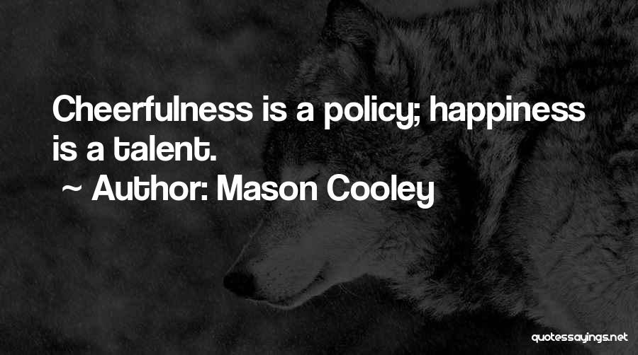 Mason Cooley Quotes: Cheerfulness Is A Policy; Happiness Is A Talent.