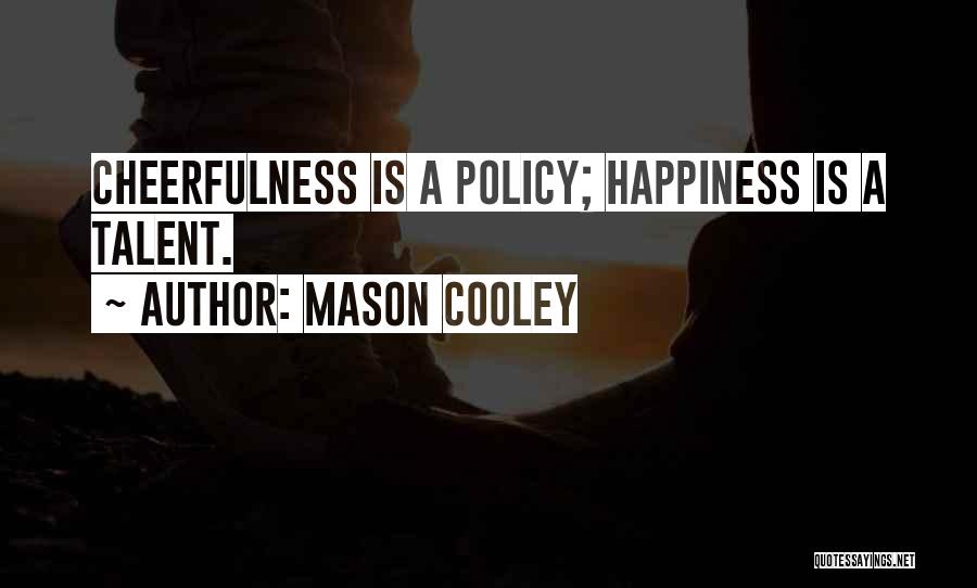 Mason Cooley Quotes: Cheerfulness Is A Policy; Happiness Is A Talent.
