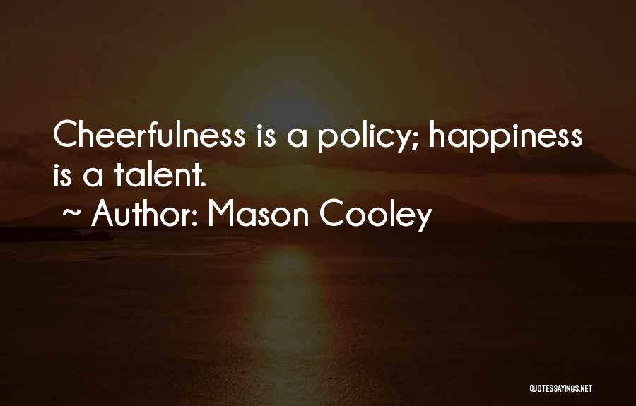Mason Cooley Quotes: Cheerfulness Is A Policy; Happiness Is A Talent.