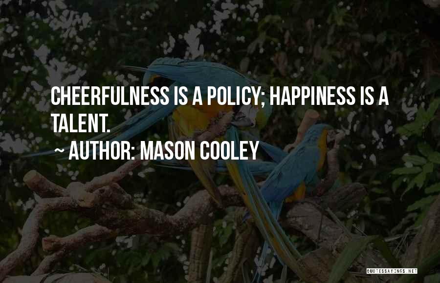 Mason Cooley Quotes: Cheerfulness Is A Policy; Happiness Is A Talent.