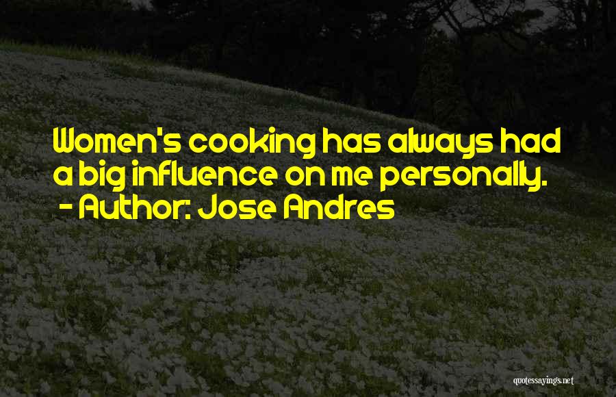 Jose Andres Quotes: Women's Cooking Has Always Had A Big Influence On Me Personally.