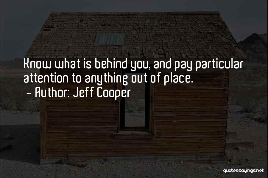 Jeff Cooper Quotes: Know What Is Behind You, And Pay Particular Attention To Anything Out Of Place.