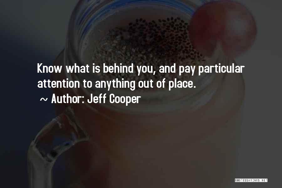 Jeff Cooper Quotes: Know What Is Behind You, And Pay Particular Attention To Anything Out Of Place.