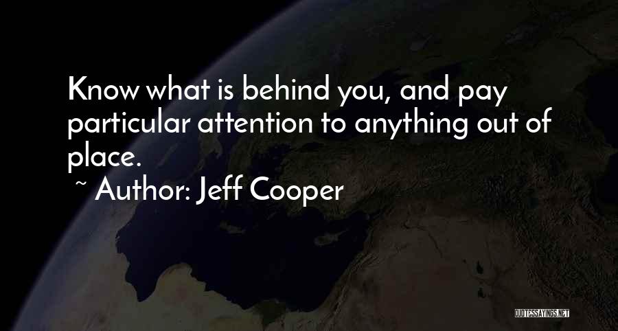 Jeff Cooper Quotes: Know What Is Behind You, And Pay Particular Attention To Anything Out Of Place.