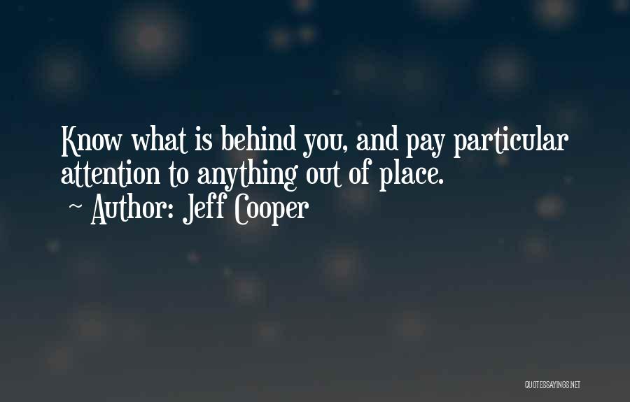 Jeff Cooper Quotes: Know What Is Behind You, And Pay Particular Attention To Anything Out Of Place.