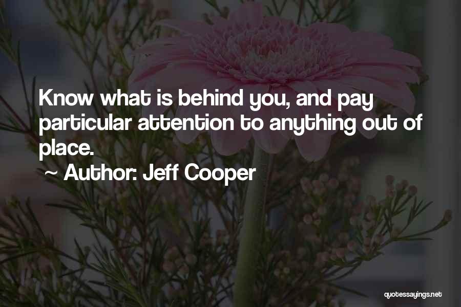 Jeff Cooper Quotes: Know What Is Behind You, And Pay Particular Attention To Anything Out Of Place.