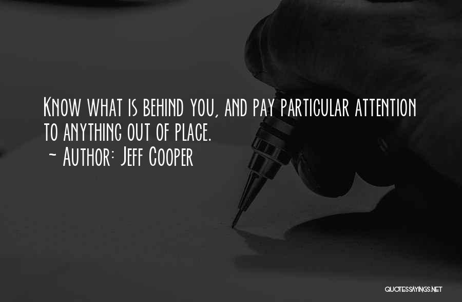 Jeff Cooper Quotes: Know What Is Behind You, And Pay Particular Attention To Anything Out Of Place.
