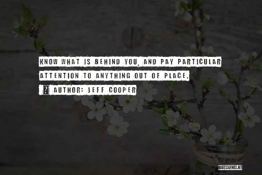 Jeff Cooper Quotes: Know What Is Behind You, And Pay Particular Attention To Anything Out Of Place.