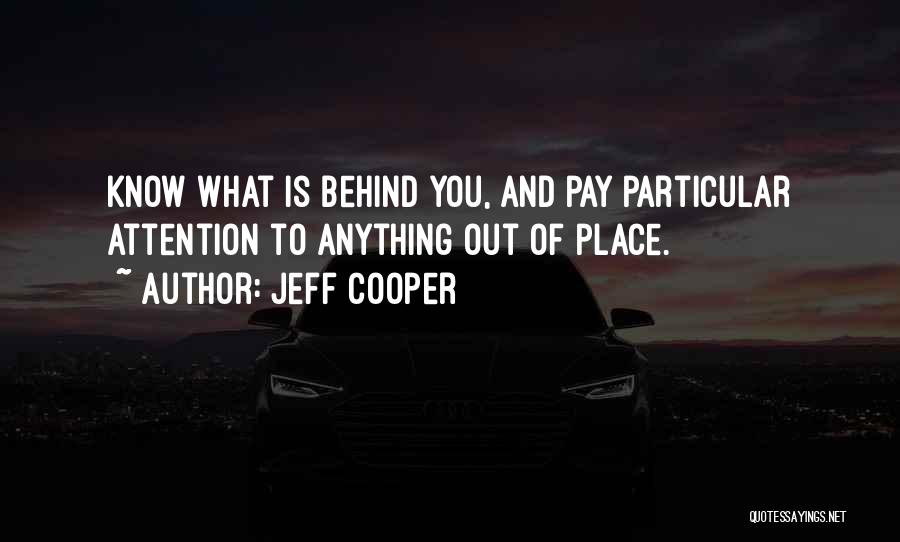 Jeff Cooper Quotes: Know What Is Behind You, And Pay Particular Attention To Anything Out Of Place.