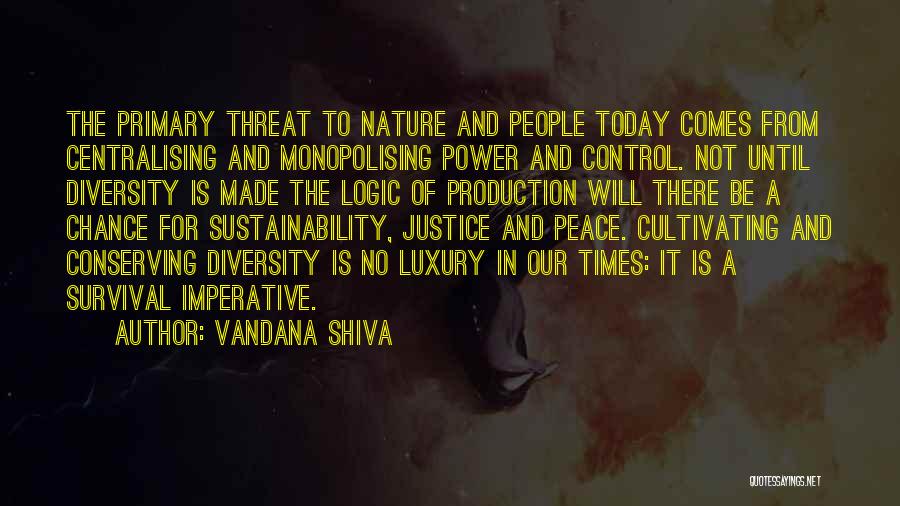 Vandana Shiva Quotes: The Primary Threat To Nature And People Today Comes From Centralising And Monopolising Power And Control. Not Until Diversity Is
