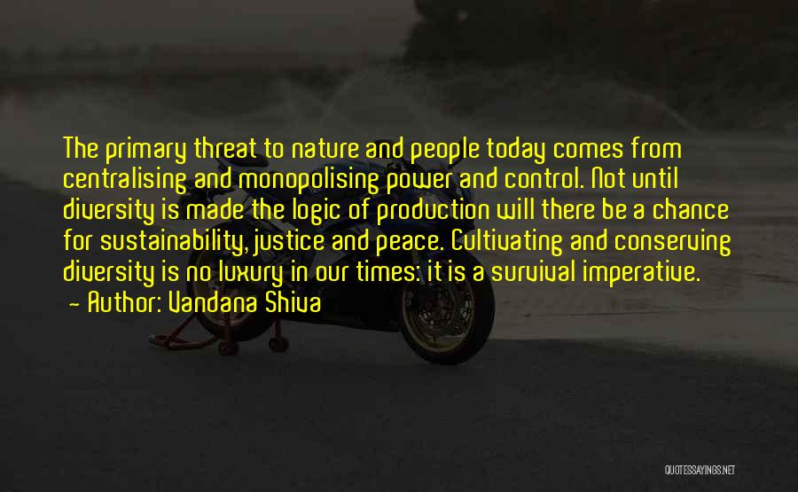 Vandana Shiva Quotes: The Primary Threat To Nature And People Today Comes From Centralising And Monopolising Power And Control. Not Until Diversity Is