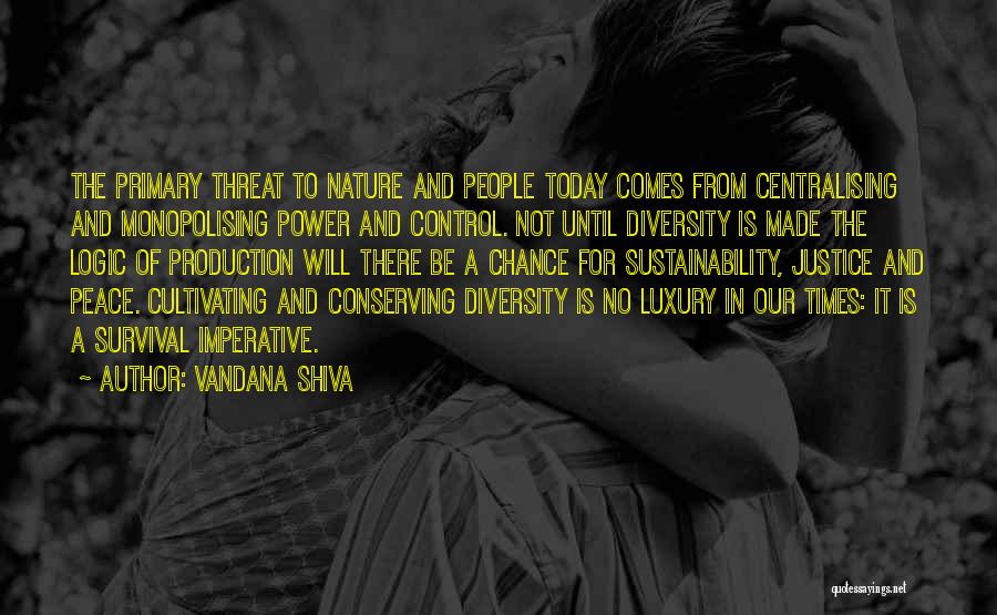 Vandana Shiva Quotes: The Primary Threat To Nature And People Today Comes From Centralising And Monopolising Power And Control. Not Until Diversity Is