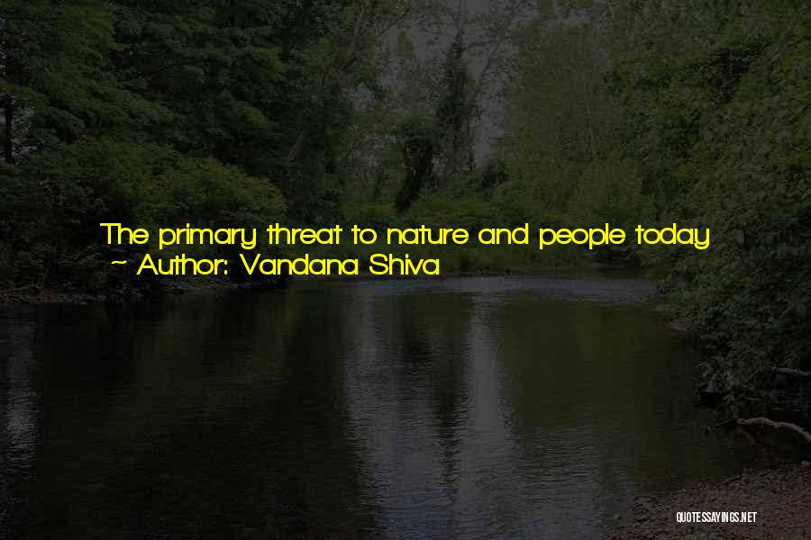 Vandana Shiva Quotes: The Primary Threat To Nature And People Today Comes From Centralising And Monopolising Power And Control. Not Until Diversity Is