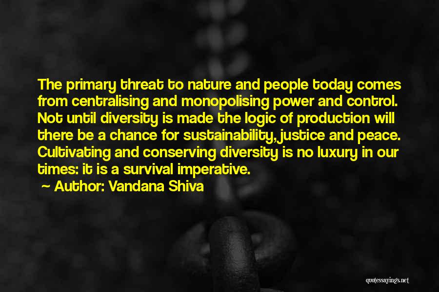Vandana Shiva Quotes: The Primary Threat To Nature And People Today Comes From Centralising And Monopolising Power And Control. Not Until Diversity Is