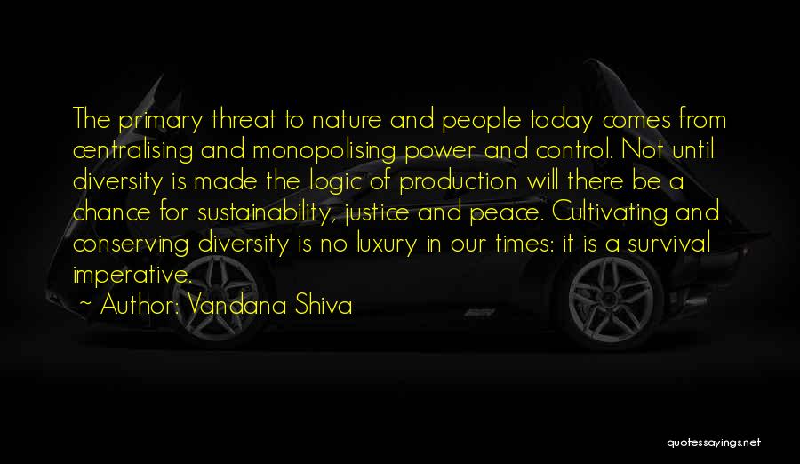 Vandana Shiva Quotes: The Primary Threat To Nature And People Today Comes From Centralising And Monopolising Power And Control. Not Until Diversity Is