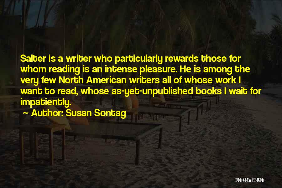 Susan Sontag Quotes: Salter Is A Writer Who Particularly Rewards Those For Whom Reading Is An Intense Pleasure. He Is Among The Very
