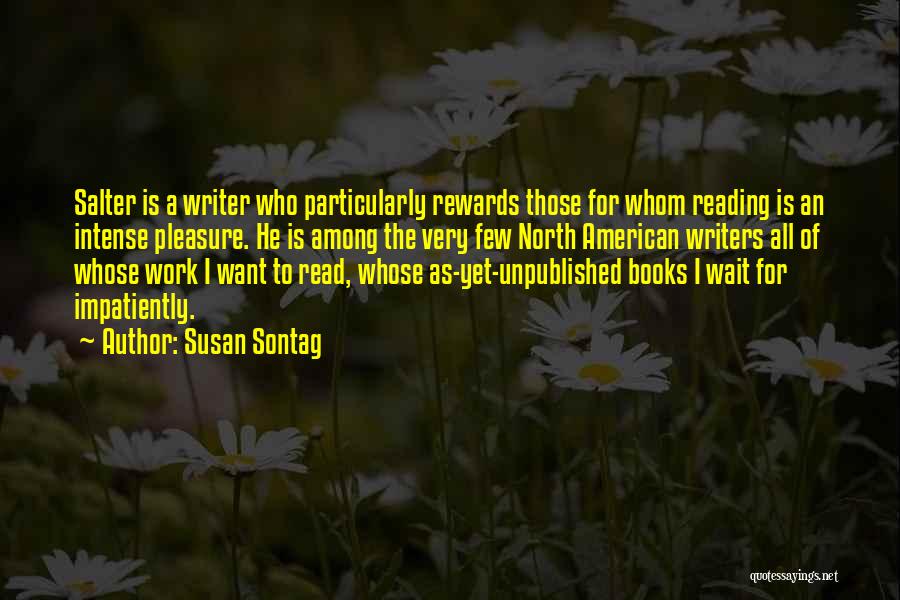 Susan Sontag Quotes: Salter Is A Writer Who Particularly Rewards Those For Whom Reading Is An Intense Pleasure. He Is Among The Very