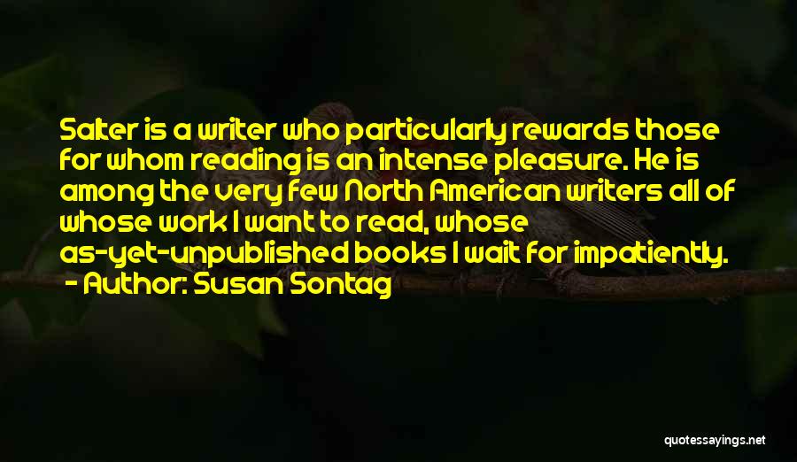 Susan Sontag Quotes: Salter Is A Writer Who Particularly Rewards Those For Whom Reading Is An Intense Pleasure. He Is Among The Very