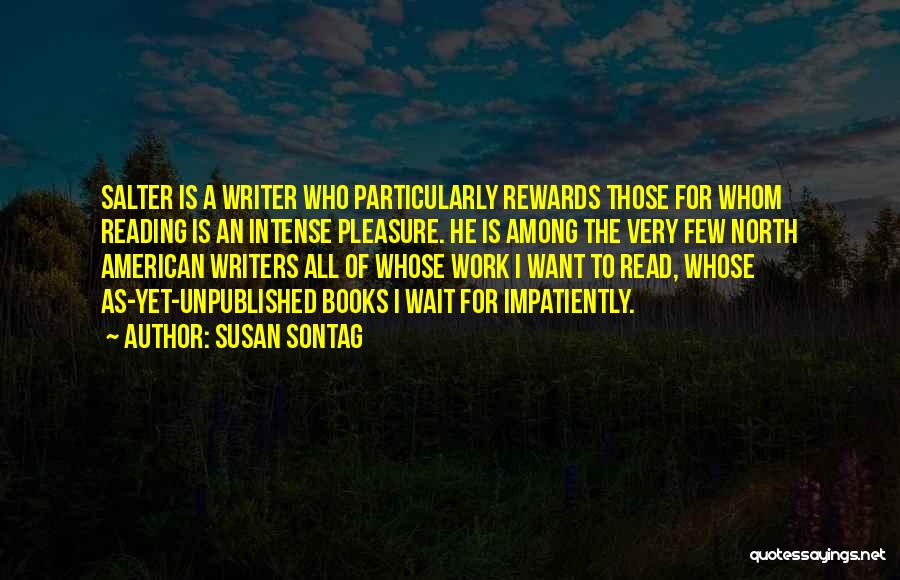 Susan Sontag Quotes: Salter Is A Writer Who Particularly Rewards Those For Whom Reading Is An Intense Pleasure. He Is Among The Very