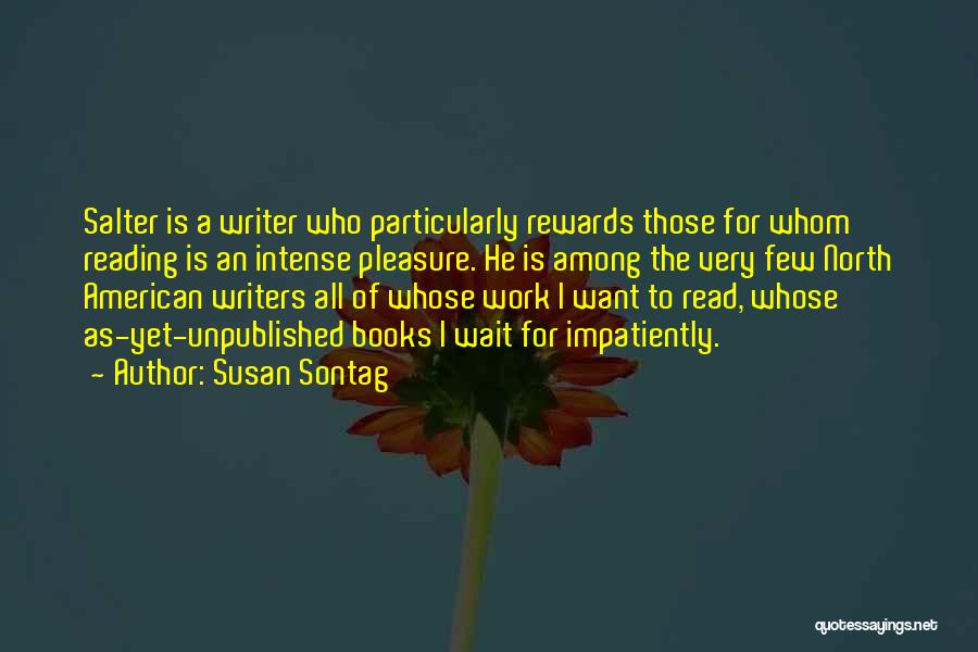 Susan Sontag Quotes: Salter Is A Writer Who Particularly Rewards Those For Whom Reading Is An Intense Pleasure. He Is Among The Very