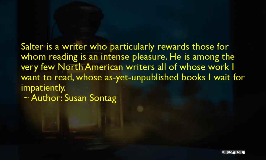 Susan Sontag Quotes: Salter Is A Writer Who Particularly Rewards Those For Whom Reading Is An Intense Pleasure. He Is Among The Very