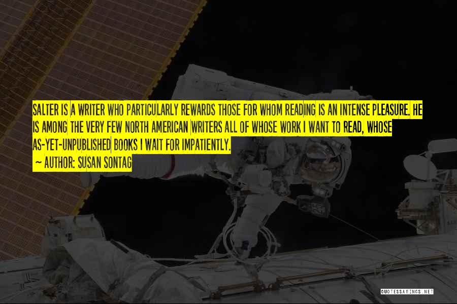 Susan Sontag Quotes: Salter Is A Writer Who Particularly Rewards Those For Whom Reading Is An Intense Pleasure. He Is Among The Very