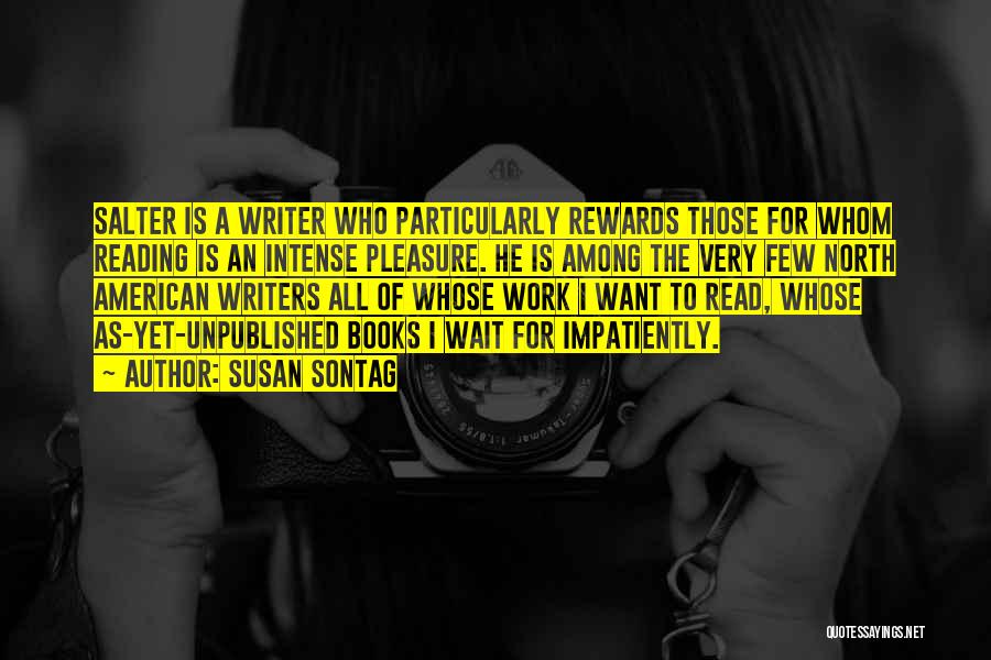 Susan Sontag Quotes: Salter Is A Writer Who Particularly Rewards Those For Whom Reading Is An Intense Pleasure. He Is Among The Very