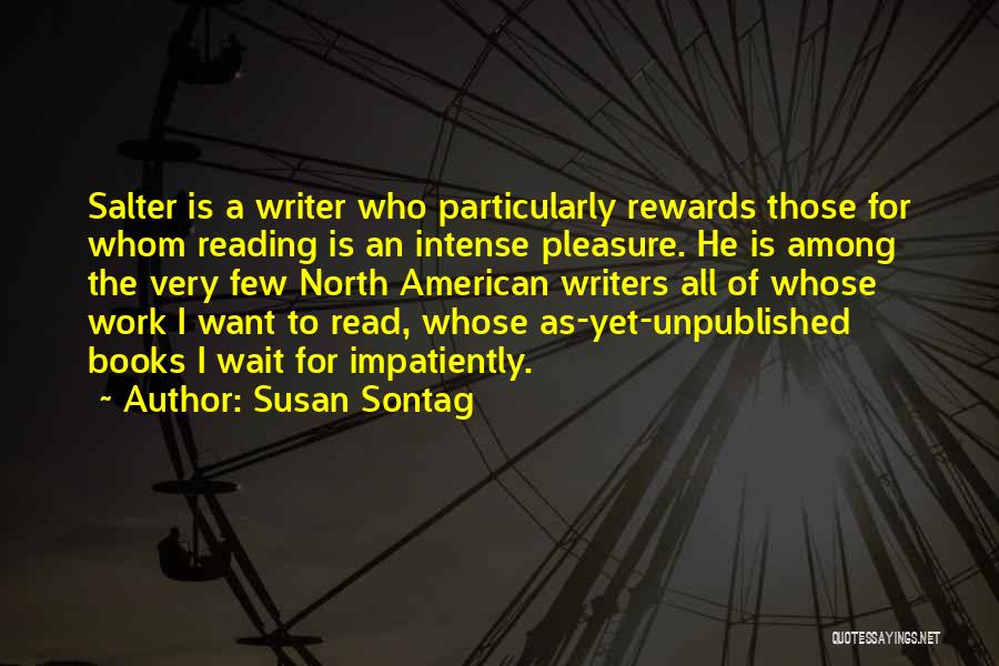 Susan Sontag Quotes: Salter Is A Writer Who Particularly Rewards Those For Whom Reading Is An Intense Pleasure. He Is Among The Very