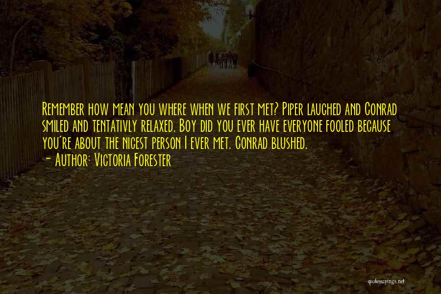 Victoria Forester Quotes: Remember How Mean You Where When We First Met? Piper Laughed And Conrad Smiled And Tentativly Relaxed. Boy Did You