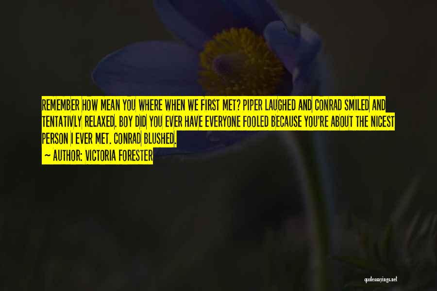 Victoria Forester Quotes: Remember How Mean You Where When We First Met? Piper Laughed And Conrad Smiled And Tentativly Relaxed. Boy Did You