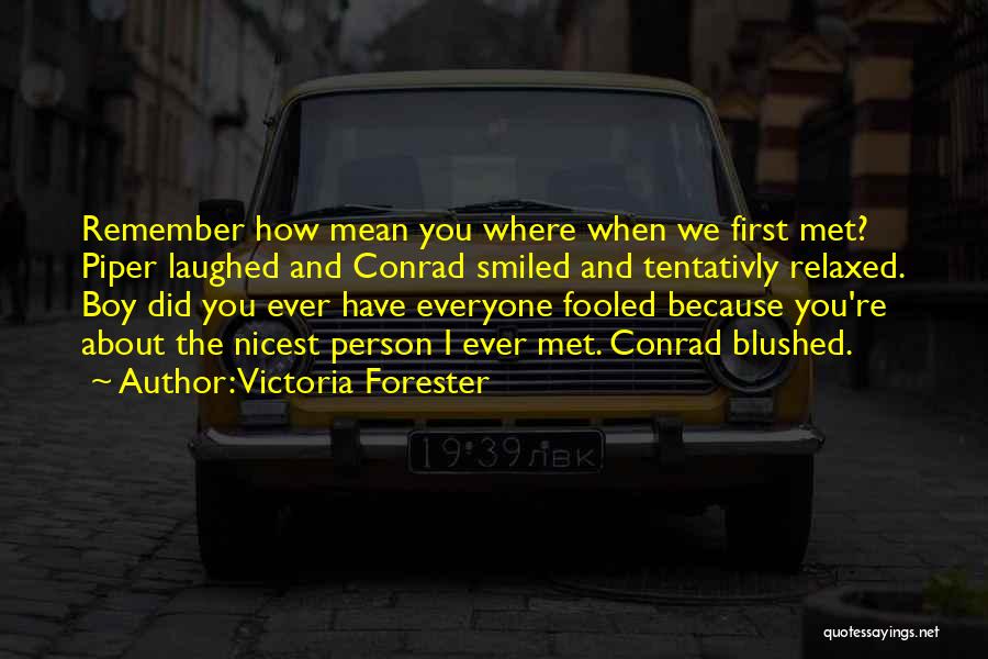 Victoria Forester Quotes: Remember How Mean You Where When We First Met? Piper Laughed And Conrad Smiled And Tentativly Relaxed. Boy Did You