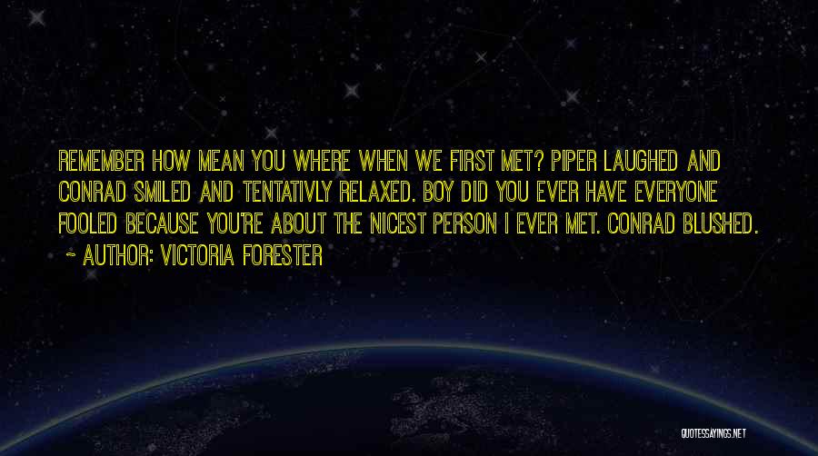 Victoria Forester Quotes: Remember How Mean You Where When We First Met? Piper Laughed And Conrad Smiled And Tentativly Relaxed. Boy Did You