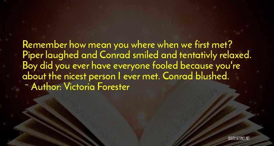 Victoria Forester Quotes: Remember How Mean You Where When We First Met? Piper Laughed And Conrad Smiled And Tentativly Relaxed. Boy Did You