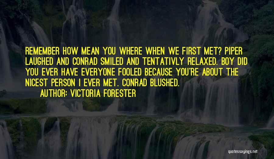 Victoria Forester Quotes: Remember How Mean You Where When We First Met? Piper Laughed And Conrad Smiled And Tentativly Relaxed. Boy Did You