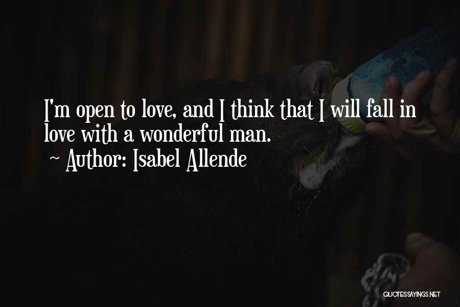 Isabel Allende Quotes: I'm Open To Love, And I Think That I Will Fall In Love With A Wonderful Man.