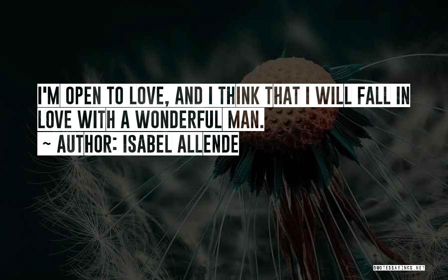 Isabel Allende Quotes: I'm Open To Love, And I Think That I Will Fall In Love With A Wonderful Man.