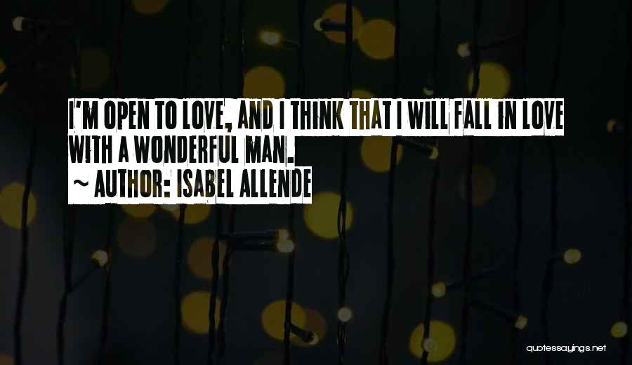 Isabel Allende Quotes: I'm Open To Love, And I Think That I Will Fall In Love With A Wonderful Man.