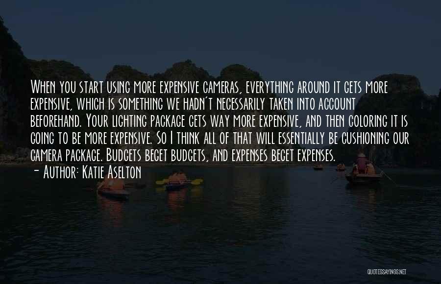 Katie Aselton Quotes: When You Start Using More Expensive Cameras, Everything Around It Gets More Expensive, Which Is Something We Hadn't Necessarily Taken