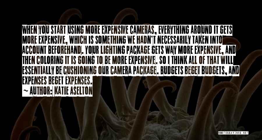 Katie Aselton Quotes: When You Start Using More Expensive Cameras, Everything Around It Gets More Expensive, Which Is Something We Hadn't Necessarily Taken