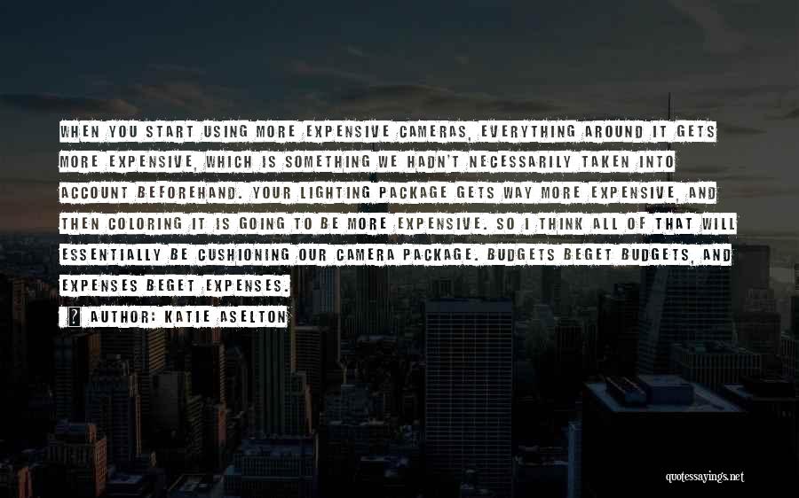 Katie Aselton Quotes: When You Start Using More Expensive Cameras, Everything Around It Gets More Expensive, Which Is Something We Hadn't Necessarily Taken