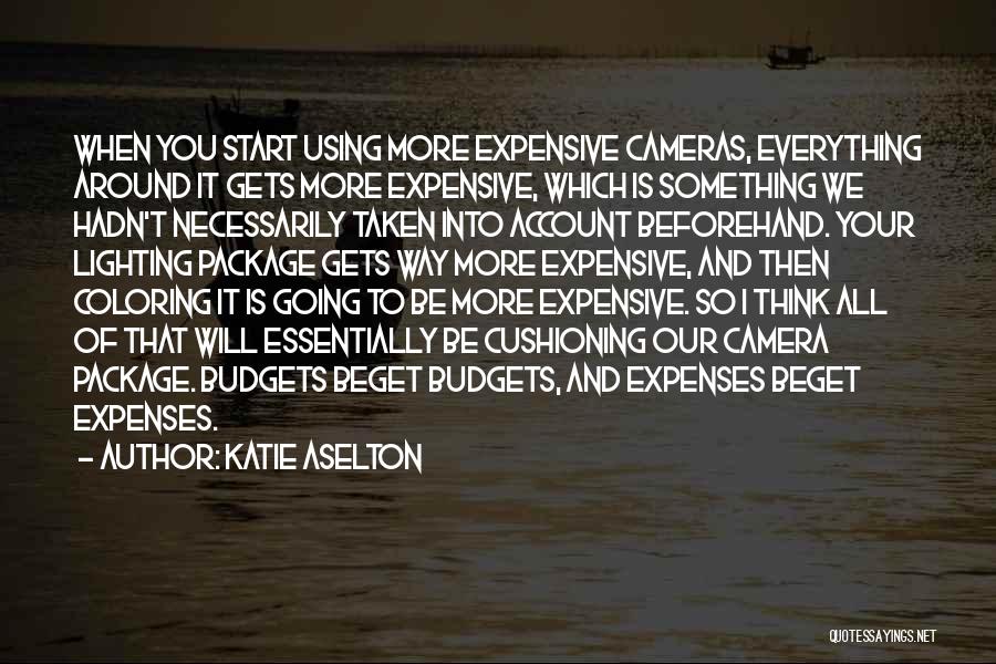 Katie Aselton Quotes: When You Start Using More Expensive Cameras, Everything Around It Gets More Expensive, Which Is Something We Hadn't Necessarily Taken