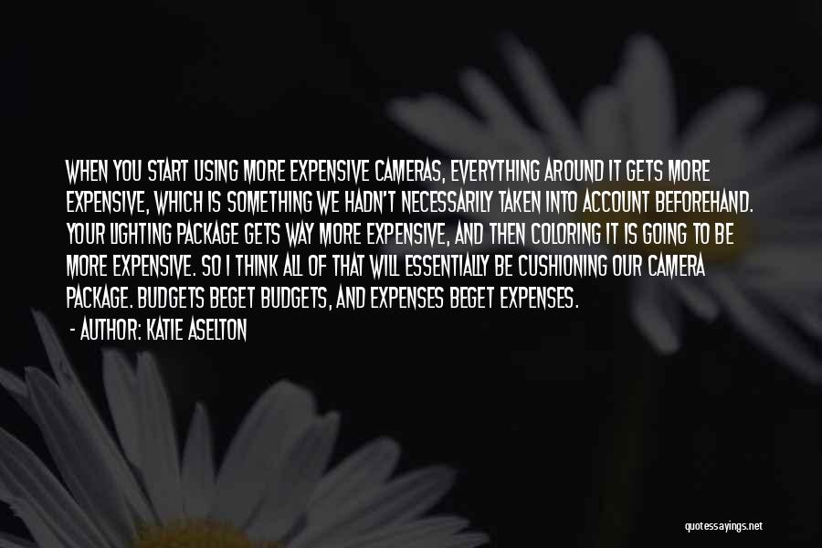 Katie Aselton Quotes: When You Start Using More Expensive Cameras, Everything Around It Gets More Expensive, Which Is Something We Hadn't Necessarily Taken