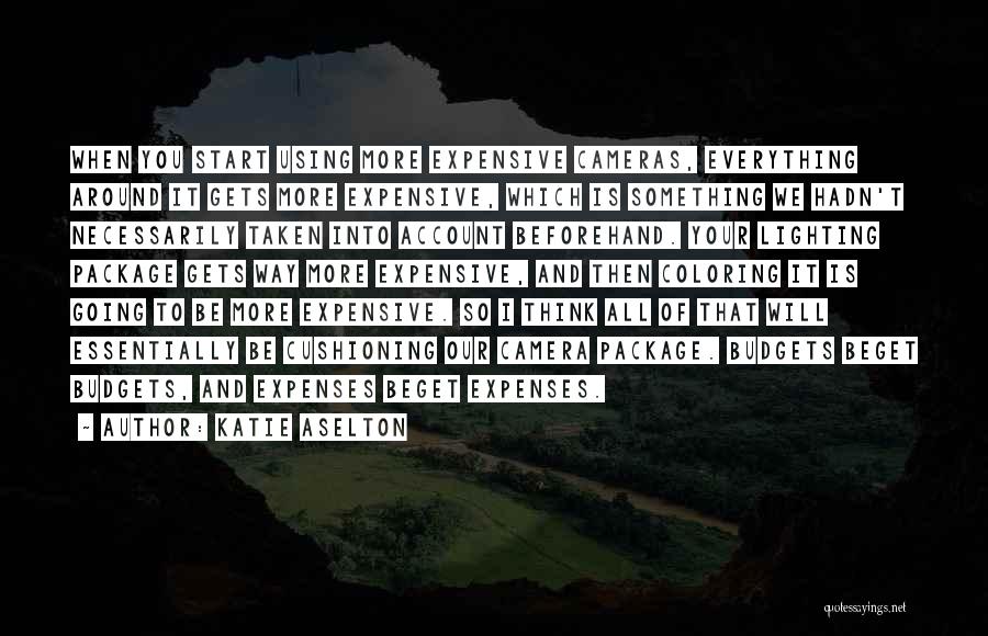Katie Aselton Quotes: When You Start Using More Expensive Cameras, Everything Around It Gets More Expensive, Which Is Something We Hadn't Necessarily Taken