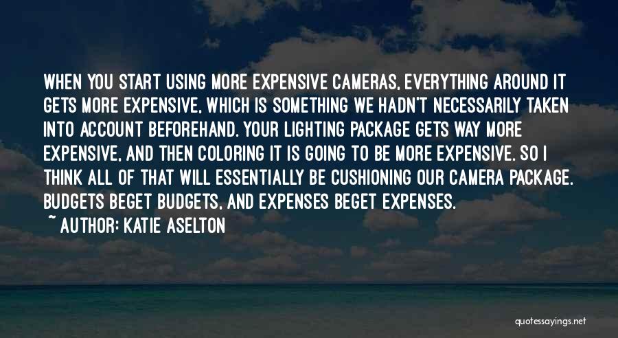 Katie Aselton Quotes: When You Start Using More Expensive Cameras, Everything Around It Gets More Expensive, Which Is Something We Hadn't Necessarily Taken