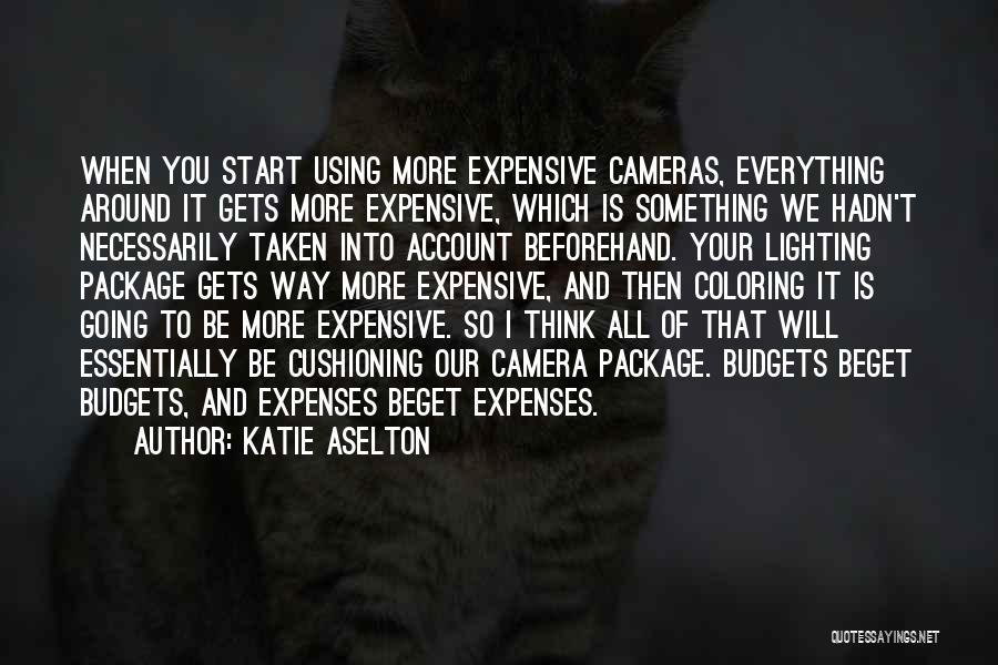 Katie Aselton Quotes: When You Start Using More Expensive Cameras, Everything Around It Gets More Expensive, Which Is Something We Hadn't Necessarily Taken